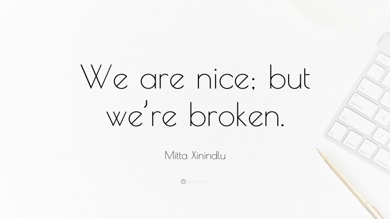 Mitta Xinindlu Quote: “We are nice; but we’re broken.”