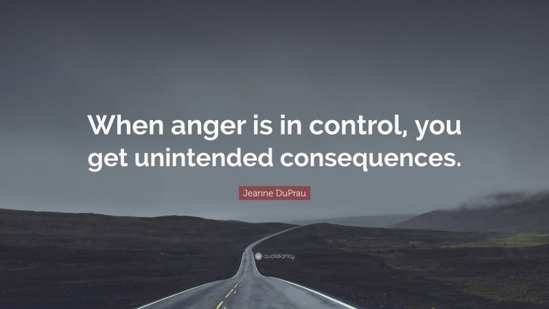 Jeanne DuPrau Quote: “When anger is in control, you get unintended consequences.”
