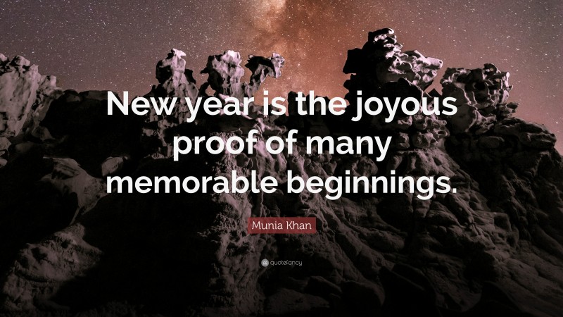 Munia Khan Quote: “New year is the joyous proof of many memorable beginnings.”