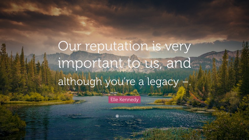 Elle Kennedy Quote: “Our reputation is very important to us, and although you’re a legacy –.”