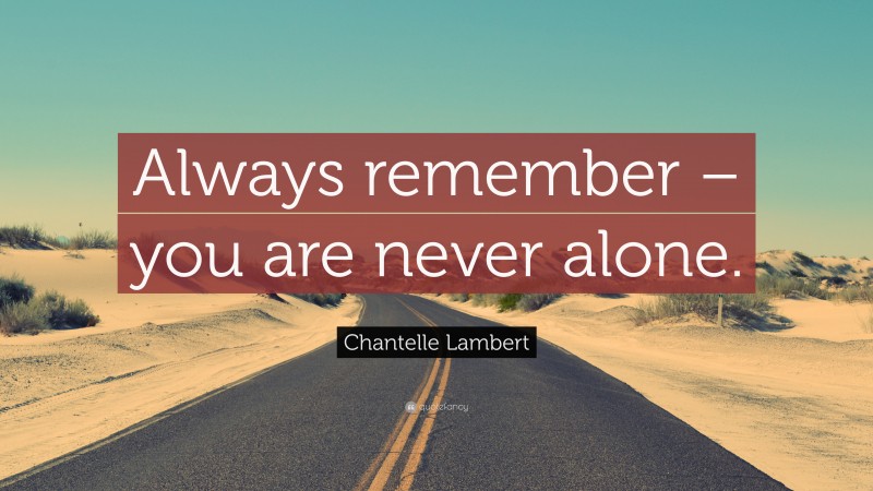 Chantelle Lambert Quote: “Always remember – you are never alone.”