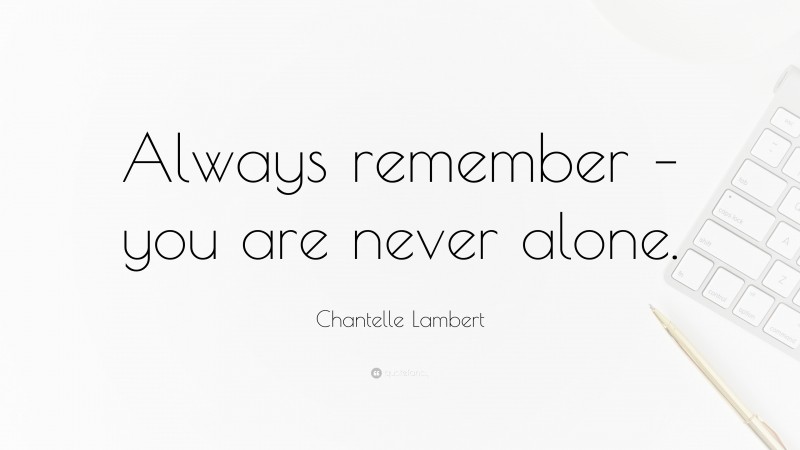 Chantelle Lambert Quote: “Always remember – you are never alone.”