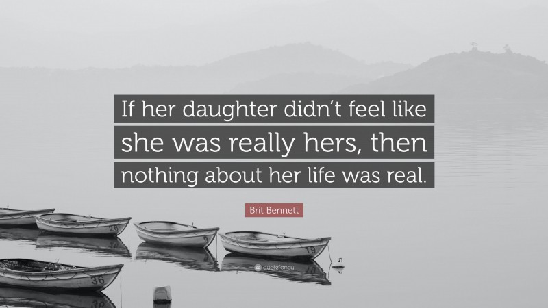 Brit Bennett Quote: “If her daughter didn’t feel like she was really hers, then nothing about her life was real.”