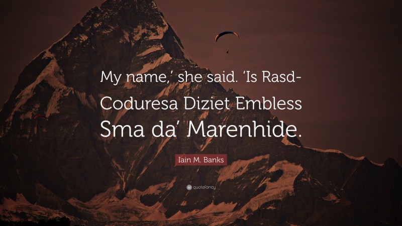 Iain M. Banks Quote: “My name,’ she said. ‘Is Rasd-Coduresa Diziet Embless Sma da’ Marenhide.”