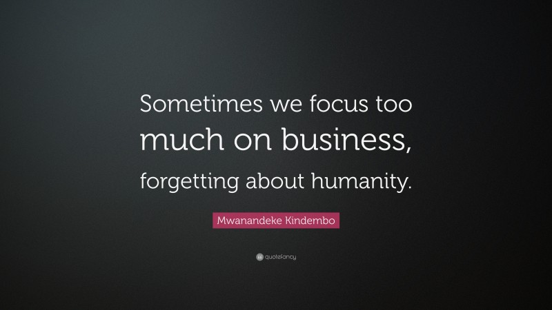 Mwanandeke Kindembo Quote: “Sometimes we focus too much on business, forgetting about humanity.”