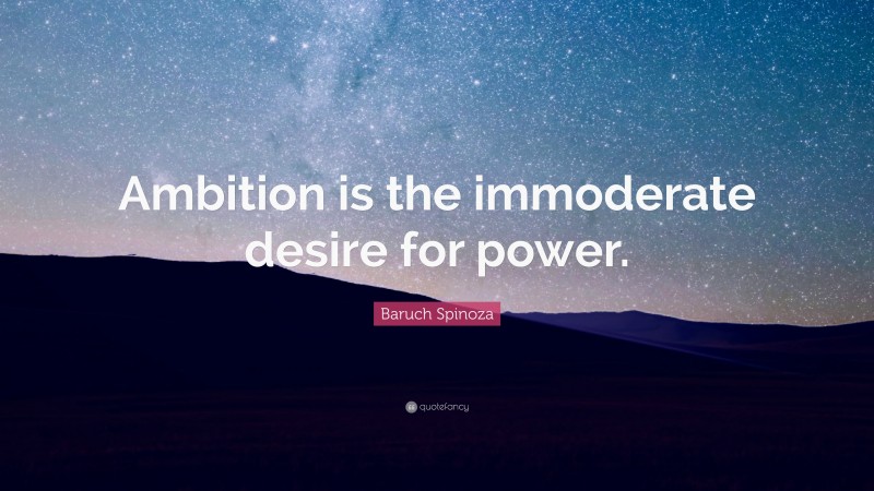 Baruch Spinoza Quote: “Ambition is the immoderate desire for power.”