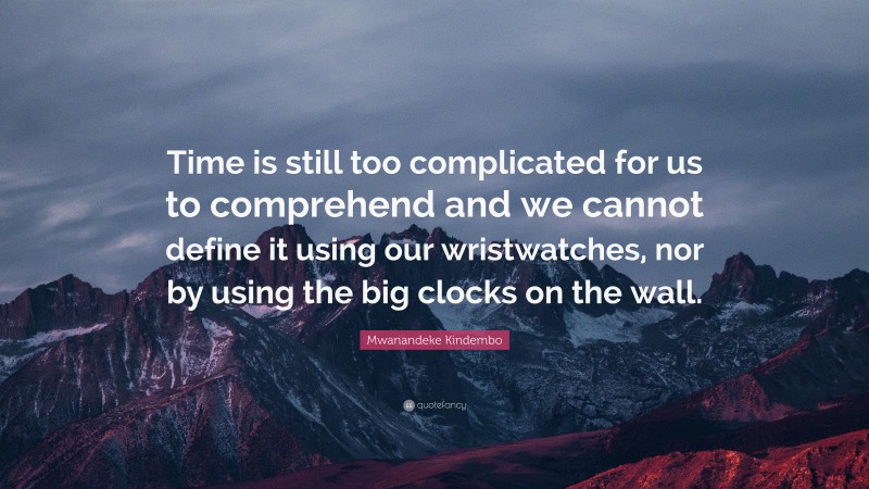 Mwanandeke Kindembo Quote: “Time is still too complicated for us to comprehend and we cannot define it using our wristwatches, nor by using the big clocks on the wall.”