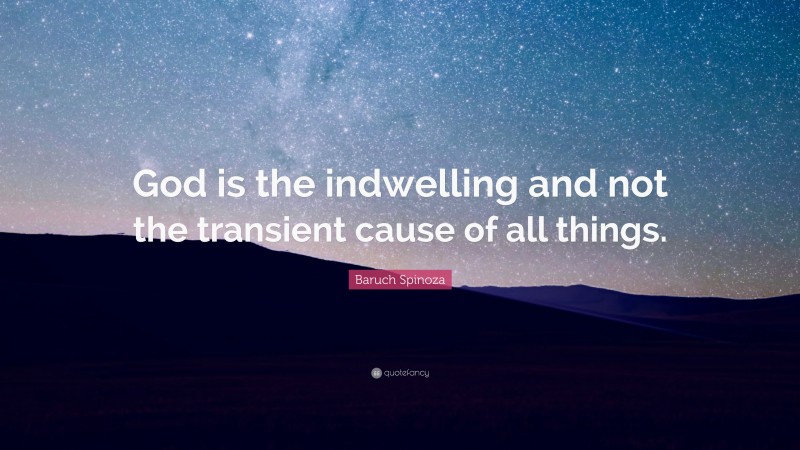 Baruch Spinoza Quote: “God is the indwelling and not the transient cause of all things.”