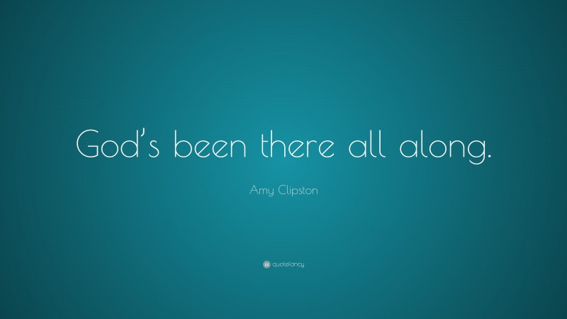Amy Clipston Quote: “God’s been there all along.”