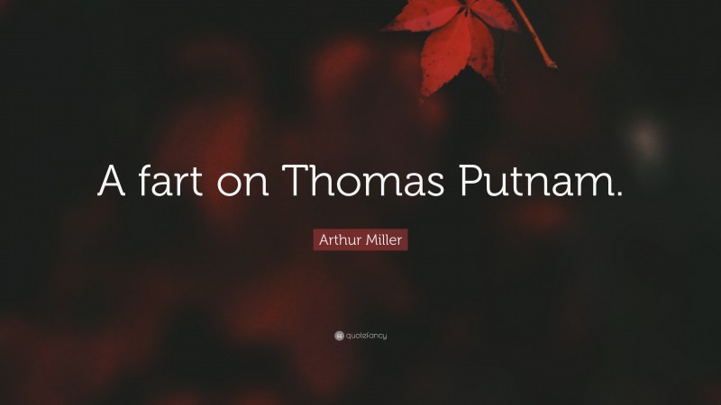 Arthur Miller Quote: “A fart on Thomas Putnam.”