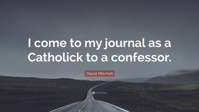 David Mitchell Quote: “I come to my journal as a Catholick to a confessor.”