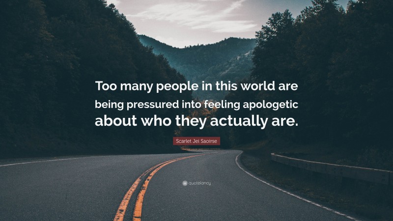 Scarlet Jei Saoirse Quote: “Too many people in this world are being pressured into feeling apologetic about who they actually are.”