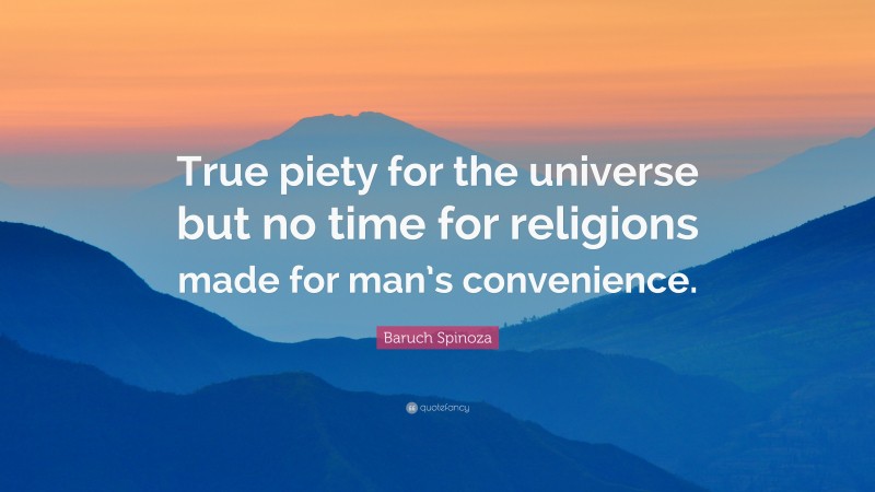Baruch Spinoza Quote: “True piety for the universe but no time for religions made for man’s convenience.”