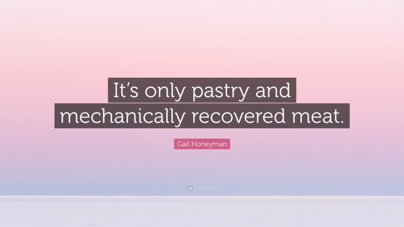 Gail Honeyman Quote: “It’s only pastry and mechanically recovered meat.”
