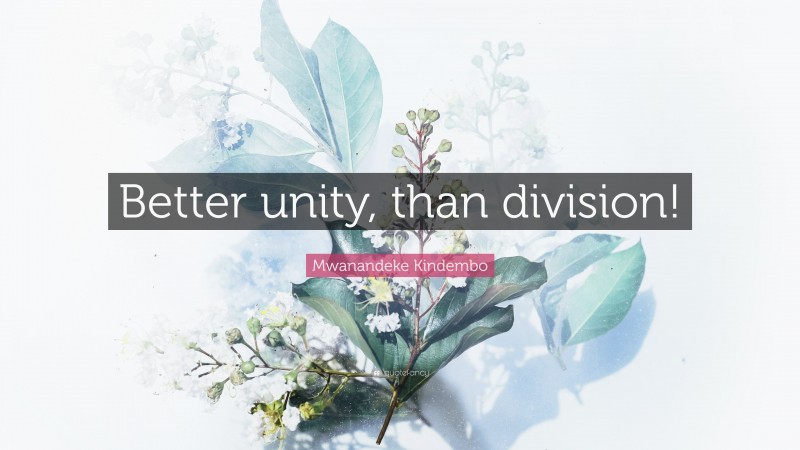 Mwanandeke Kindembo Quote: “Better unity, than division!”