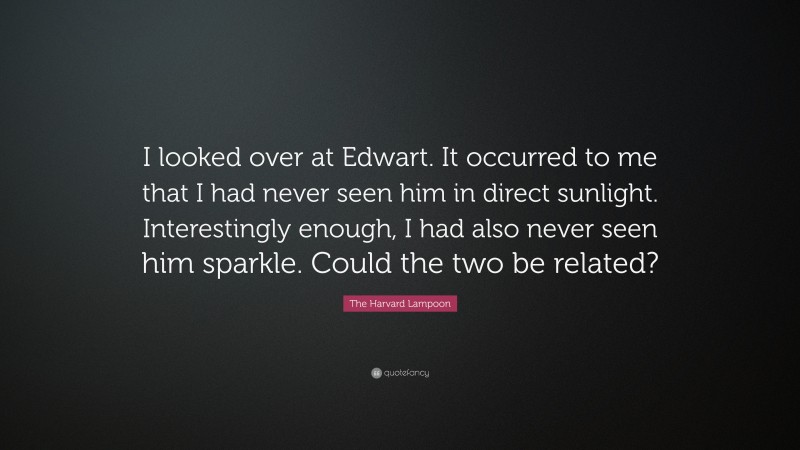 The Harvard Lampoon Quote: “I looked over at Edwart. It occurred to me that I had never seen him in direct sunlight. Interestingly enough, I had also never seen him sparkle. Could the two be related?”