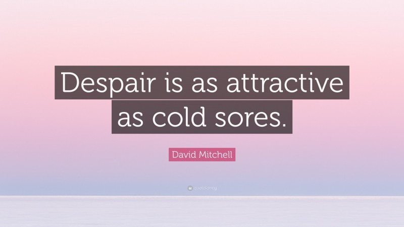 David Mitchell Quote: “Despair is as attractive as cold sores.”