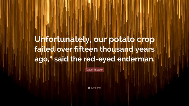 Dave Villager Quote: “Unfortunately, our potato crop failed over fifteen thousand years ago,” said the red-eyed enderman.”