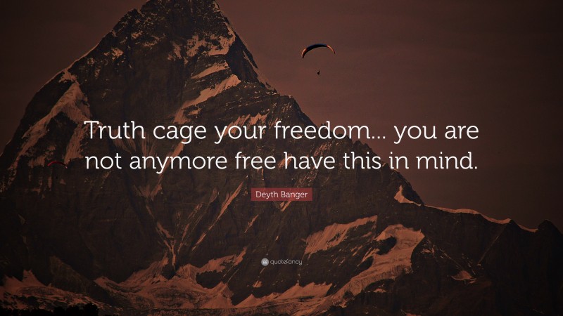 Deyth Banger Quote: “Truth cage your freedom... you are not anymore free have this in mind.”