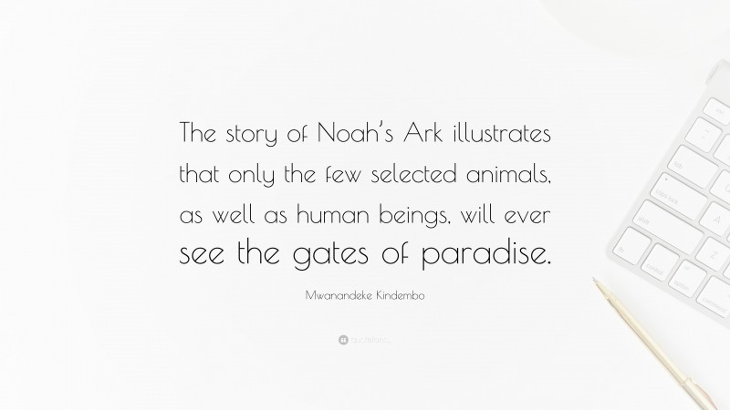 Mwanandeke Kindembo Quote: “The story of Noah’s Ark illustrates that only the few selected animals, as well as human beings, will ever see the gates of paradise.”