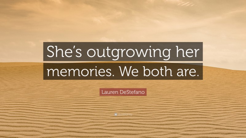 Lauren DeStefano Quote: “She’s outgrowing her memories. We both are.”