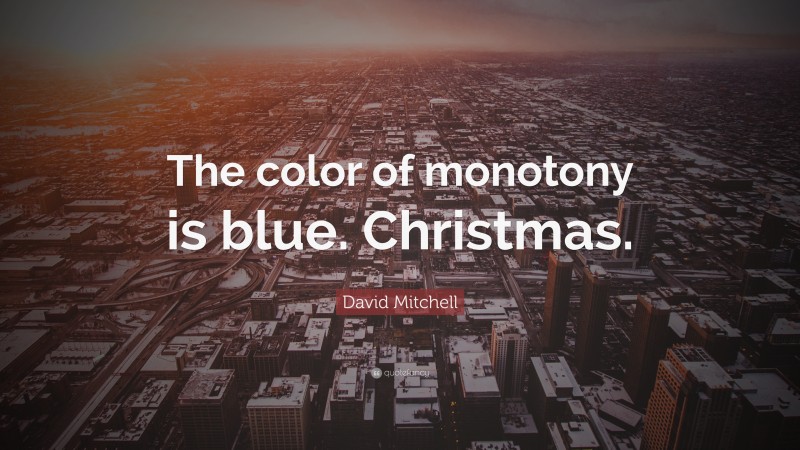 David Mitchell Quote: “The color of monotony is blue. Christmas.”