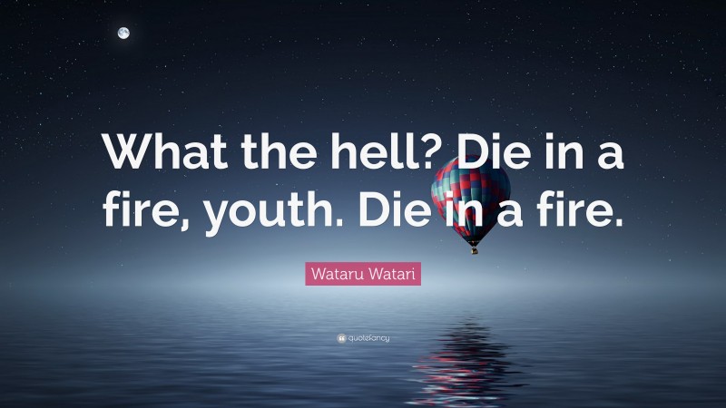 Wataru Watari Quote: “What the hell? Die in a fire, youth. Die in a fire.”