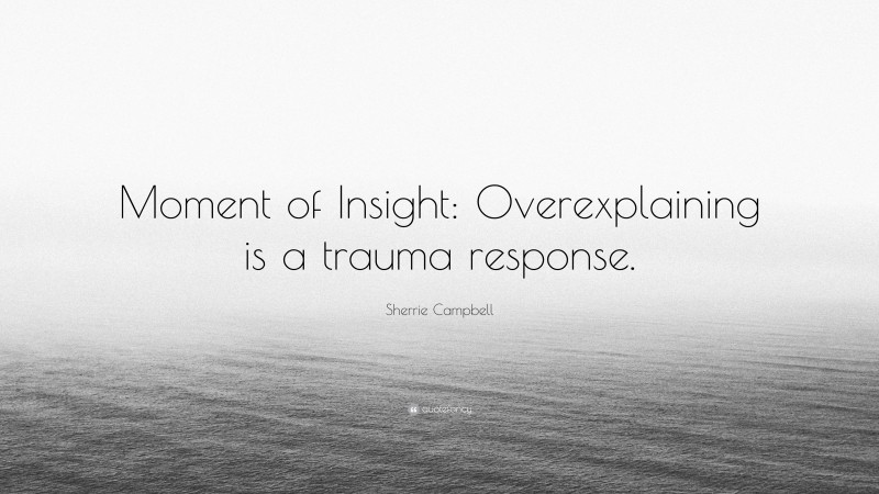 Sherrie Campbell Quote: “Moment of Insight: Overexplaining is a trauma response.”