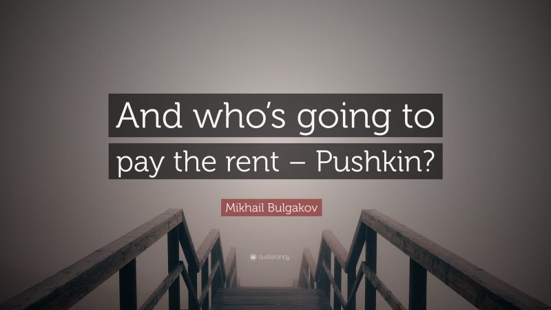 Mikhail Bulgakov Quote: “And who’s going to pay the rent – Pushkin?”