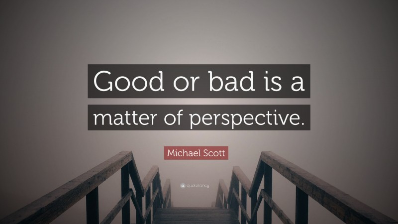 Michael Scott Quote: “Good or bad is a matter of perspective.”