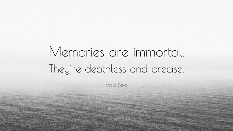 Viola Davis Quote: “Memories are immortal. They’re deathless and precise.”