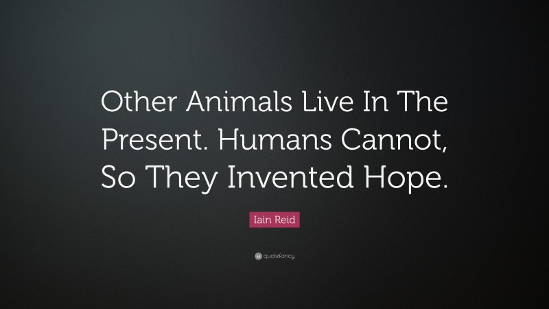 Iain Reid Quote: “Other Animals Live In The Present. Humans Cannot, So They Invented Hope.”