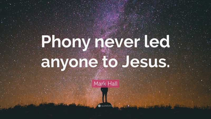Mark Hall Quote: “Phony never led anyone to Jesus.”