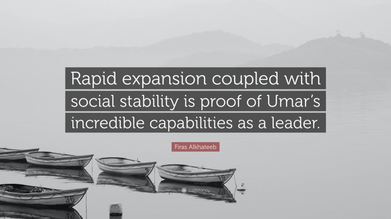 Firas Alkhateeb Quote: “Rapid expansion coupled with social stability is proof of Umar’s incredible capabilities as a leader.”