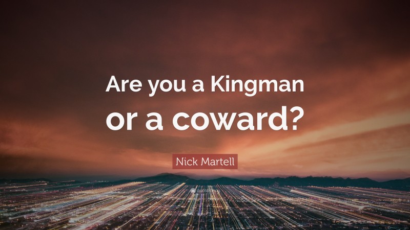 Nick Martell Quote: “Are you a Kingman or a coward?”