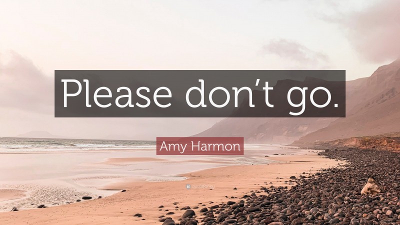 Amy Harmon Quote: “Please don’t go.”