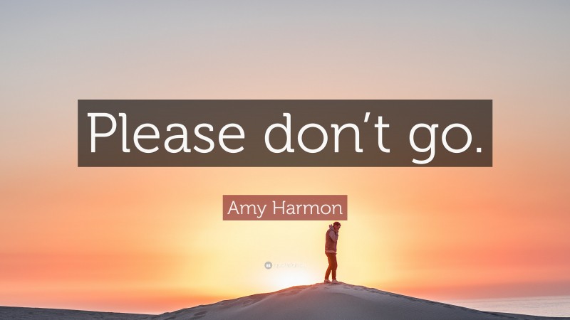 Amy Harmon Quote: “Please don’t go.”