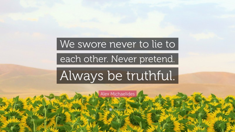 Alex Michaelides Quote: “We swore never to lie to each other. Never pretend. Always be truthful.”