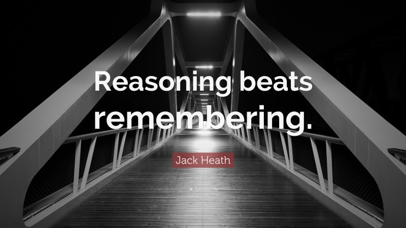 Jack Heath Quote: “Reasoning beats remembering.”