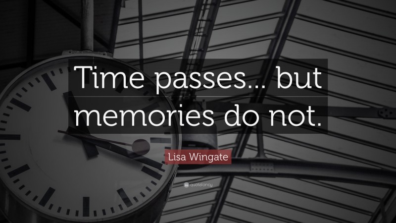 Lisa Wingate Quote: “Time passes... but memories do not.”