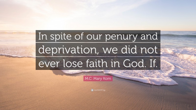 M.C. Mary Kom Quote: “In spite of our penury and deprivation, we did not ever lose faith in God. If.”