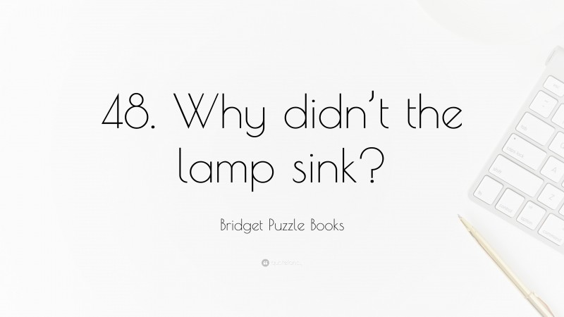 Bridget Puzzle Books Quote: “48. Why didn’t the lamp sink?”