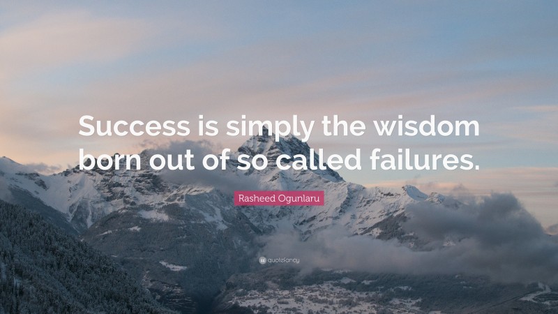 Rasheed Ogunlaru Quote: “Success is simply the wisdom born out of so called failures.”