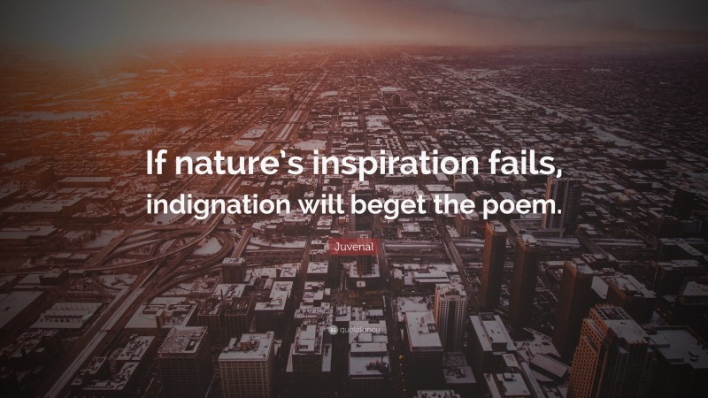 Juvenal Quote: “If nature’s inspiration fails, indignation will beget the poem.”