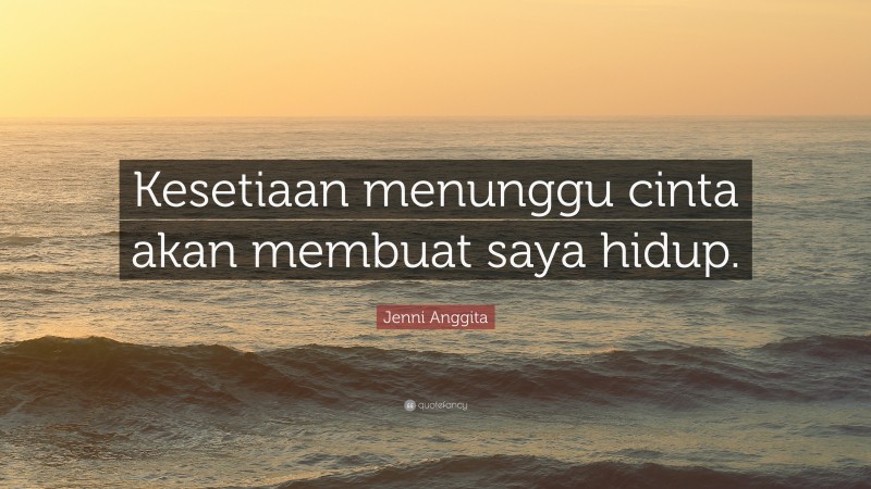 Jenni Anggita Quote: “Kesetiaan menunggu cinta akan membuat saya hidup.”