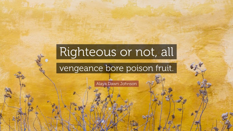 Alaya Dawn Johnson Quote: “Righteous or not, all vengeance bore poison fruit.”