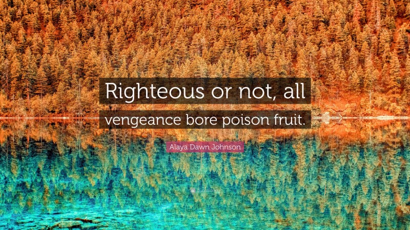 Alaya Dawn Johnson Quote: “Righteous or not, all vengeance bore poison fruit.”