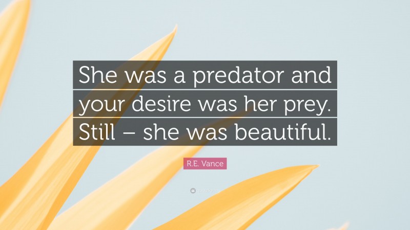 R.E. Vance Quote: “She was a predator and your desire was her prey. Still – she was beautiful.”