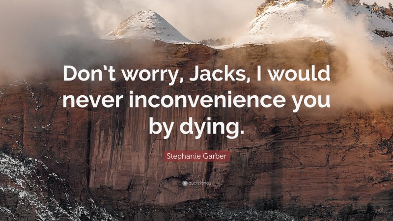 Stephanie Garber Quote: “Don’t worry, Jacks, I would never inconvenience you by dying.”