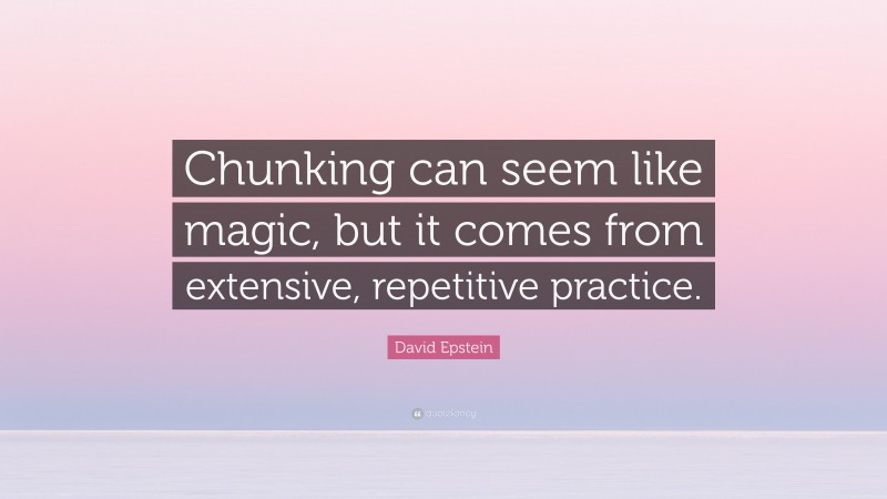 David Epstein Quote: “Chunking can seem like magic, but it comes from extensive, repetitive practice.”